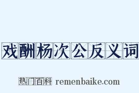 戏酬杨次公反义词是什么意思的图片